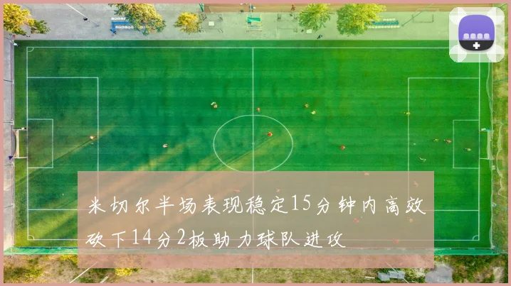 米切尔半场表现稳定15分钟内高效砍下14分2板助力球队进攻