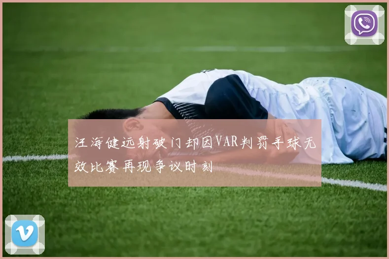 汪海健远射破门却因VAR判罚手球无效比赛再现争议时刻
