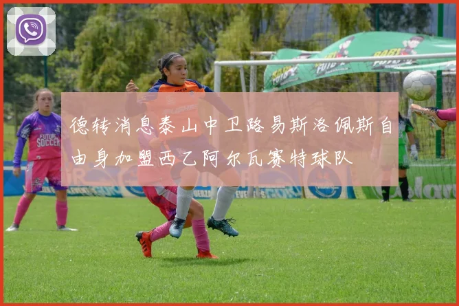 德转消息泰山中卫路易斯洛佩斯自由身加盟西乙阿尔瓦赛特球队