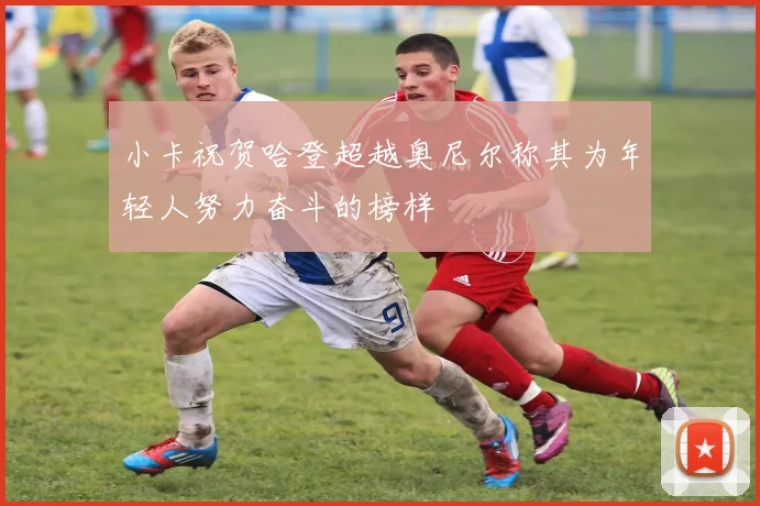 小卡祝贺哈登超越奥尼尔称其为年轻人努力奋斗的榜样