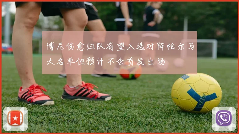 博尼伤愈归队有望入选对阵帕尔马大名单但预计不会首发出场