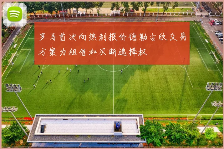 罗马首次向热刺报价德勒古欣交易方案为租借加买断选择权
