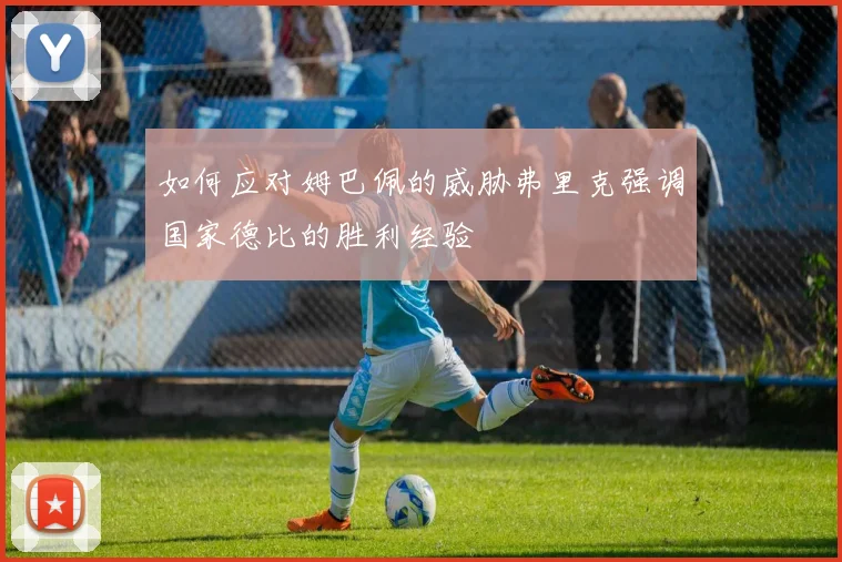 如何应对姆巴佩的威胁弗里克强调国家德比的胜利经验